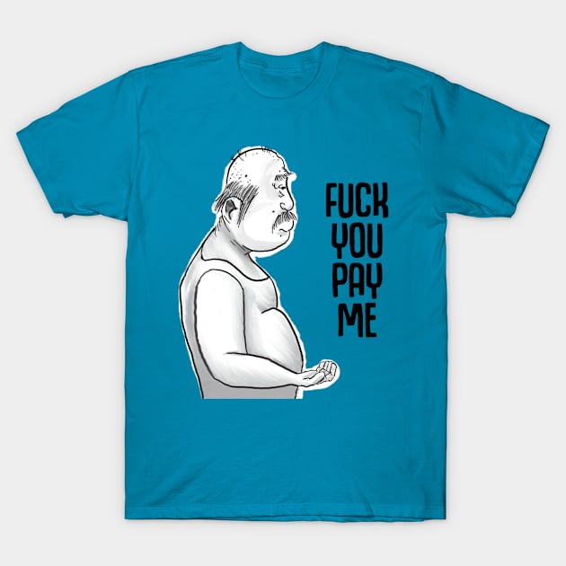 Fuck you pay me T-Shirt by Ol Dirtbird Designs